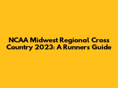 NCAA Midwest Regional Cross Country 2023: A Runner's Guide