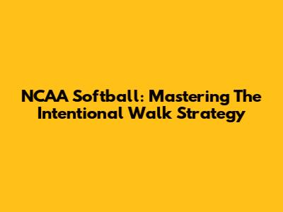 NCAA Softball: Mastering The Intentional Walk Strategy