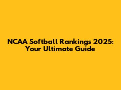 NCAA Softball Rankings 2025: Your Ultimate Guide