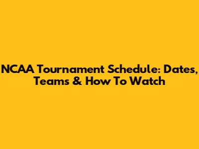 NCAA Tournament Schedule: Dates, Teams & How To Watch