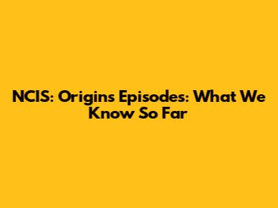 NCIS: Origins Episodes: What We Know So Far