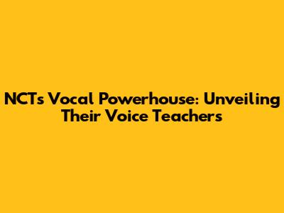 NCT's Vocal Powerhouse: Unveiling Their Voice Teachers