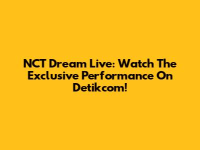 NCT Dream Live: Watch The Exclusive Performance On Detikcom!