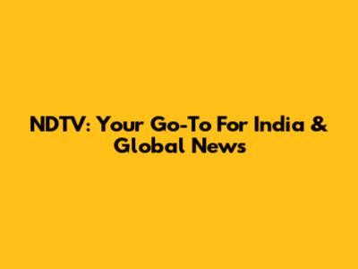 NDTV: Your Go-To For India & Global News