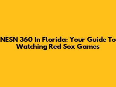 NESN 360 In Florida: Your Guide To Watching Red Sox Games