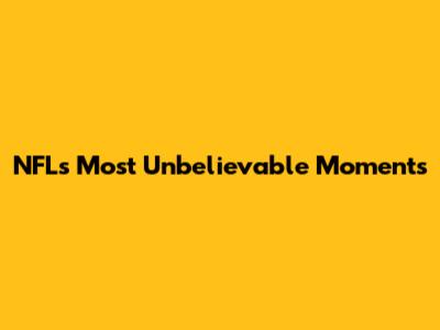 NFL's Most Unbelievable Moments