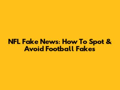 NFL Fake News: How To Spot & Avoid Football Fakes
