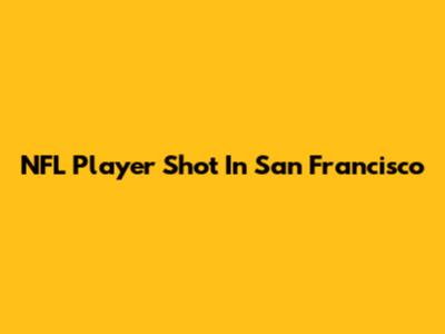 NFL Player Shot In San Francisco