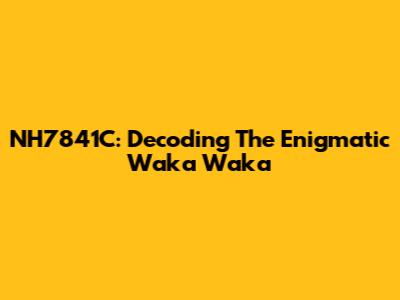 NH7841C: Decoding The Enigmatic 'Waka Waka'