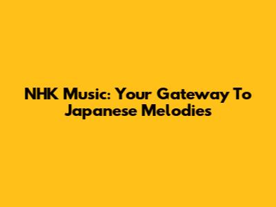 NHK Music: Your Gateway To Japanese Melodies