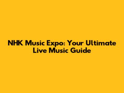 NHK Music Expo: Your Ultimate Live Music Guide