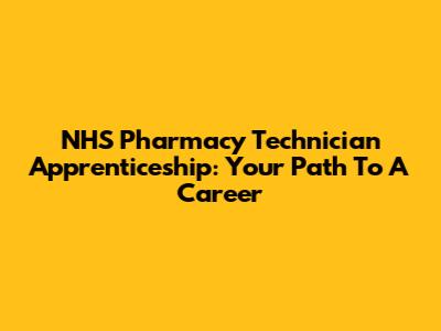 NHS Pharmacy Technician Apprenticeship: Your Path To A Career