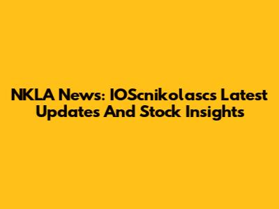 NKLA News: IOScnikolasc's Latest Updates And Stock Insights