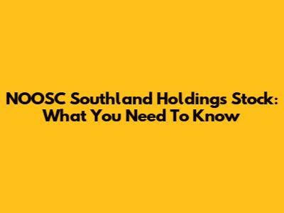 NOOSC Southland Holdings Stock: What You Need To Know