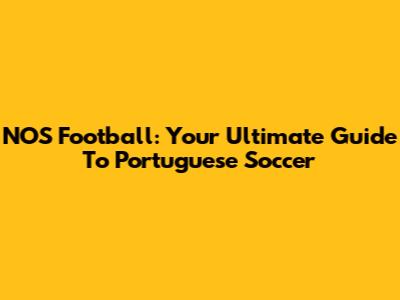 NOS Football: Your Ultimate Guide To Portuguese Soccer