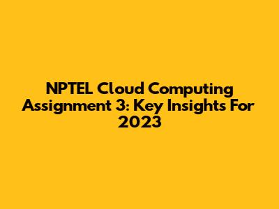 NPTEL Cloud Computing Assignment 3: Key Insights For 2023
