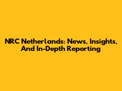 NRC Netherlands: News, Insights, And In-Depth Reporting