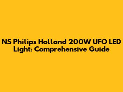 NS Philips Holland 200W UFO LED Light: Comprehensive Guide