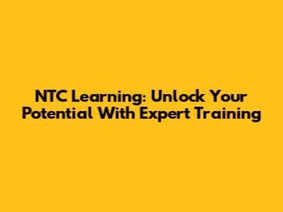 NTC Learning: Unlock Your Potential With Expert Training