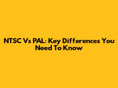 NTSC Vs PAL: Key Differences You Need To Know