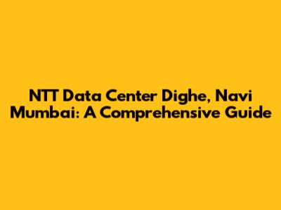 NTT Data Center Dighe, Navi Mumbai: A Comprehensive Guide