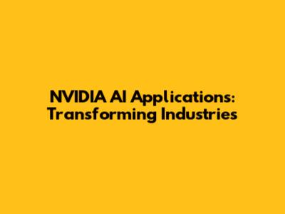 NVIDIA AI Applications: Transforming Industries