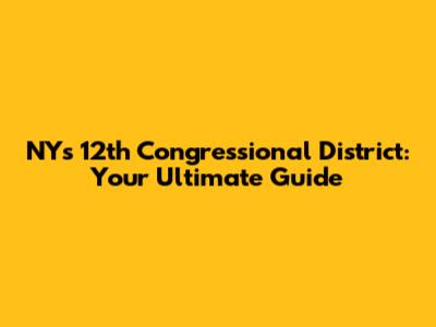 NY's 12th Congressional District: Your Ultimate Guide