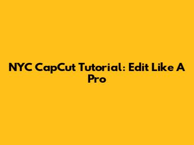 NYC CapCut Tutorial: Edit Like A Pro