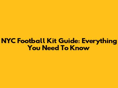 NYC Football Kit Guide: Everything You Need To Know