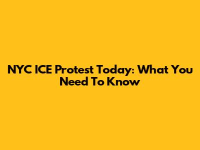 NYC ICE Protest Today: What You Need To Know