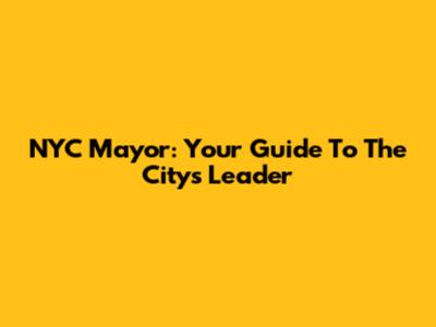 NYC Mayor: Your Guide To The City's Leader
