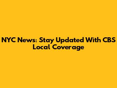 NYC News: Stay Updated With CBS Local Coverage