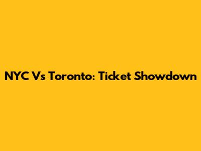 NYC Vs Toronto: Ticket Showdown
