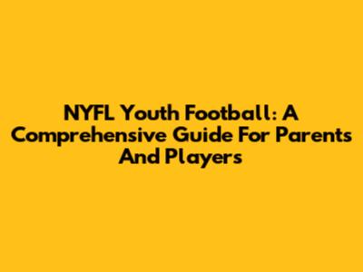NYFL Youth Football: A Comprehensive Guide For Parents And Players