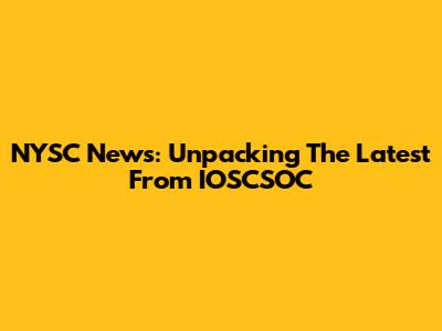 NYSC News: Unpacking The Latest From IOSCSOC