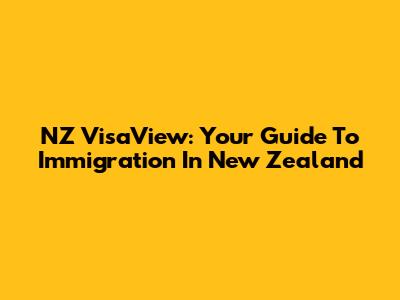 NZ VisaView: Your Guide To Immigration In New Zealand