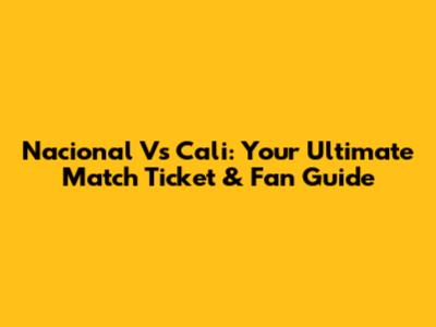 Nacional Vs Cali: Your Ultimate Match Ticket & Fan Guide