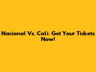 Nacional Vs. Cali: Get Your Tickets Now!
