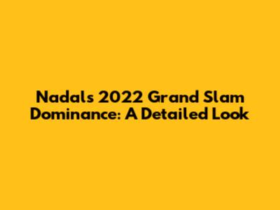 Nadal's 2022 Grand Slam Dominance: A Detailed Look