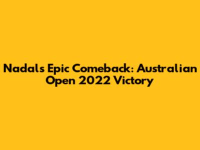 Nadal's Epic Comeback: Australian Open 2022 Victory