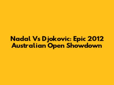 Nadal Vs Djokovic: Epic 2012 Australian Open Showdown