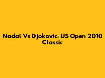 Nadal Vs Djokovic: US Open 2010 Classic