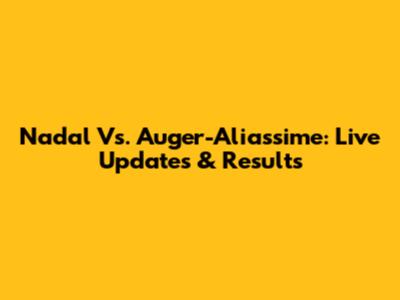 Nadal Vs. Auger-Aliassime: Live Updates & Results