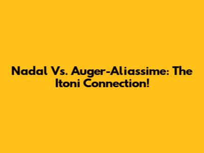 Nadal Vs. Auger-Aliassime: The Itoni Connection!