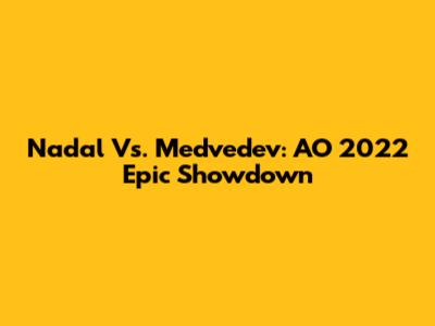Nadal Vs. Medvedev: AO 2022 Epic Showdown