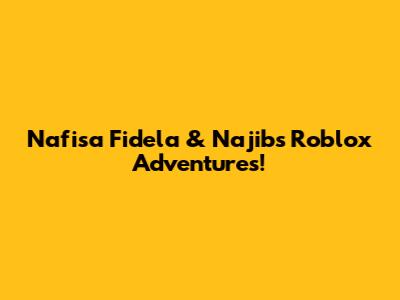 Nafisa Fidela & Najib's Roblox Adventures!