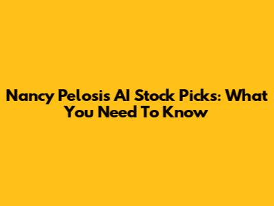Nancy Pelosi's AI Stock Picks: What You Need To Know