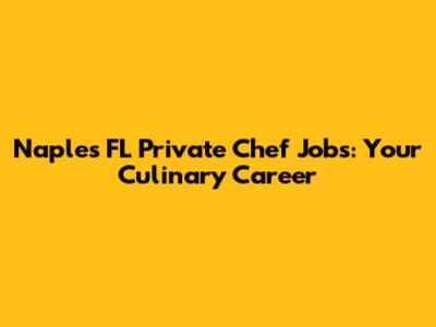 Naples FL Private Chef Jobs: Your Culinary Career