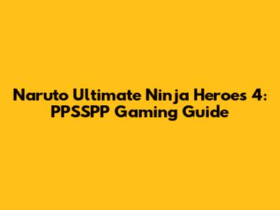 Naruto Ultimate Ninja Heroes 4: PPSSPP Gaming Guide