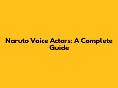 Naruto Voice Actors: A Complete Guide